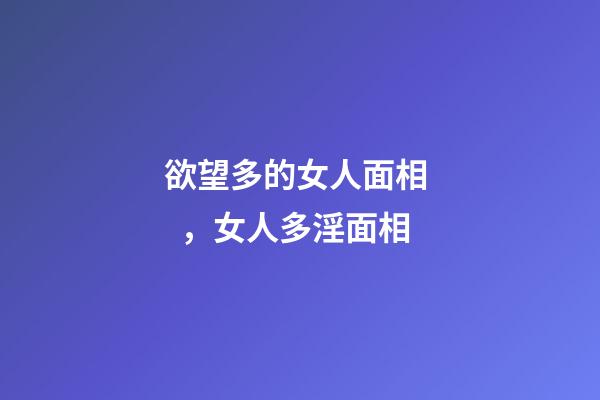 欲望多的女人面相，女人多淫面相